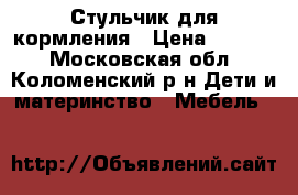 Стульчик для кормления › Цена ­ 3 400 - Московская обл., Коломенский р-н Дети и материнство » Мебель   